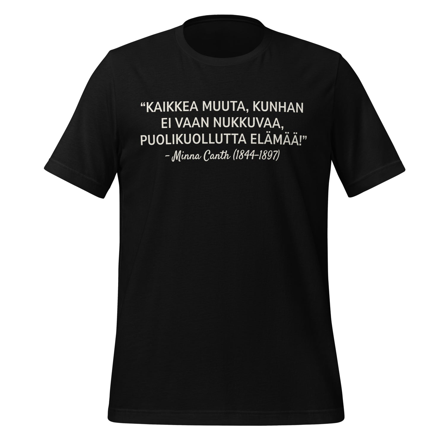 T-paita, jossa painettuna Minna Canthin vahva sitaatti: “Kaikkea muuta, kunhan ei vaan nukkuvaa, puolikuollutta elämää!”